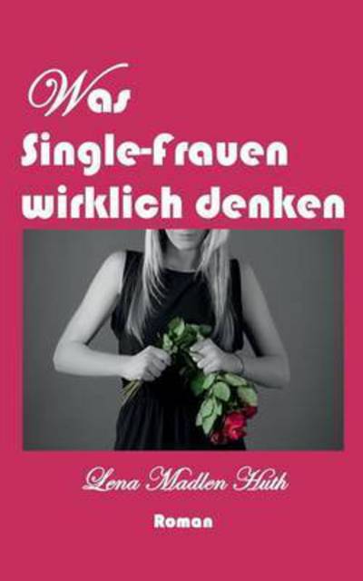 Cover for Lena Madlen Huth · Was Single-frauen Wirklich Denken (Paperback Book) (2015)