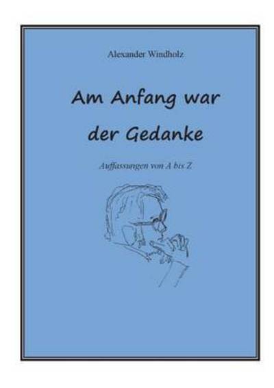 Cover for Alexander Windholz · Am Anfang war der Gedanke: Auffassungen von A bis Z (Paperback Book) (2016)