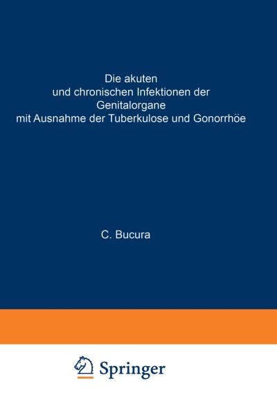 Cover for C Bucura · Die Akuten Und Chronischen Infektionen Der Genitalorgane: Mit Ausnahme Der Tuberkulose Und Gonorrhoee (Paperback Book) [3rd 3. Aufl. Softcover Reprint of the Original 3rd edition] (1933)