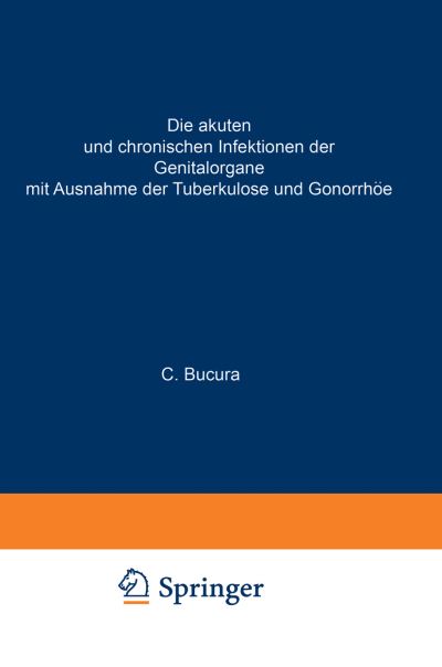 Cover for C Bucura · Die Akuten Und Chronischen Infektionen Der Genitalorgane: Mit Ausnahme Der Tuberkulose Und Gonorrhoee (Pocketbok) [3rd 3. Aufl. Softcover Reprint of the Original 3rd edition] (1933)