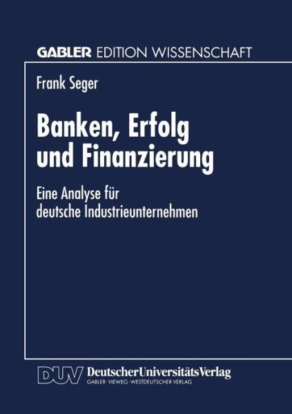 Cover for Frank Seger · Banken, Erfolg Und Finanzierung: Eine Analyse Fur Deutsche Industrieunternehmen (Paperback Bog) [1997 edition] (1997)
