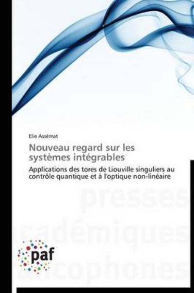 Cover for Elie Assémat · Nouveau Regard Sur Les Systèmes Intégrables: Applications Des Tores De Liouville Singuliers Au Contrôle Quantique et À L'optique Non-linéaire (Paperback Book) [French edition] (2018)