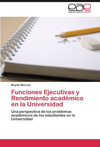 Cover for Mayilin Moreno · Funciones Ejecutivas Y Rendimiento Académico en La Universidad: Una Perspectiva De Los Problemas Académicos De Los Estudiantes en La Universidad (Paperback Book) [Spanish edition] (2011)