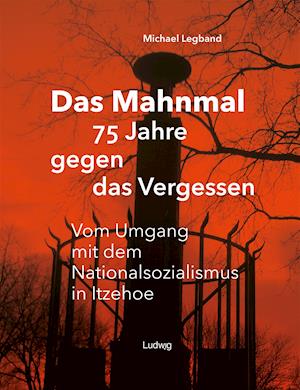 Cover for Michael Legband · Das Mahnmal - 75 Jahre gegen das Vergessen.Vm Umgang mit dem Nationalsozialismus in Itzehoe (Gebundenes Buch) (2022)