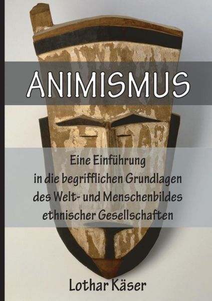 Cover for Lothar Käser · Animismus: Eine Einführung in Die Begrifflichen Grundlagen Des Welt- Und Menschenbildes Ethnischer Gesellschaften (Pocketbok) [German edition] (2014)