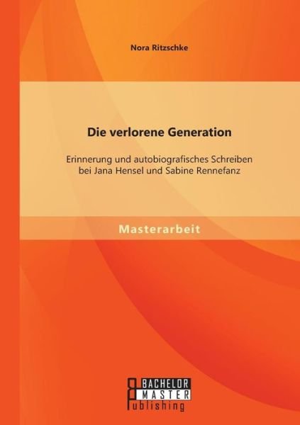 Cover for Nora Ritzschke · Die Verlorene Generation: Erinnerung Und Autobiografisches Schreiben Bei Jana Hensel Und Sabine Rennefanz (Paperback Book) [German edition] (2014)