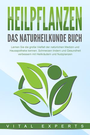 Cover for Vital Experts · HEILPFLANZEN - Das Naturheilkunde Buch: Lernen Sie die große Vielfalt der natürlichen Medizin und Hausapotheke kennen. Schmerzen lindern und Gesundheit verbessern mit Heilkräutern und Nutzpflanzen (Book) (2024)