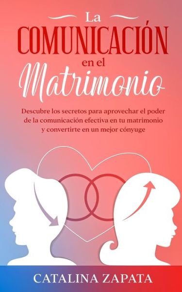 Cover for Catalina Zapata · La comunicacion en el matrimonio: Descubre los secretos para aprovechar el poder de la comunicacion efectiva en tu matrimonio y convertirte en un mejor conyuge (Taschenbuch) (2020)