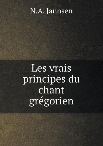 Cover for N a Jannsen · Les Vrais Principes Du Chant Gregorien (Paperback Book) (2015)