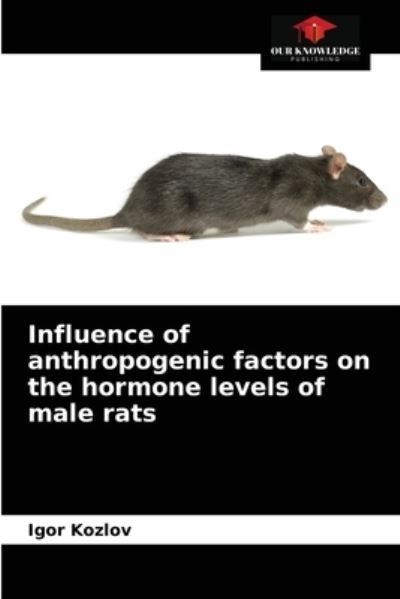 Influence of anthropogenic factors on the hormone levels of male rats - Igor Kozlov - Books - Our Knowledge Publishing - 9786203533125 - March 25, 2021