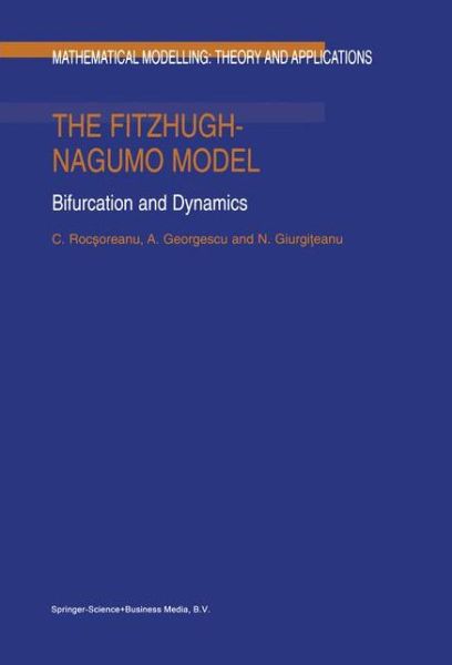 The Fitzhugh-nagumo Model: Bifurcation and Dynamics - Mathematical Modelling: Theory and Applications - C. Rocsoreanu - Books - Springer - 9789048155125 - December 8, 2010