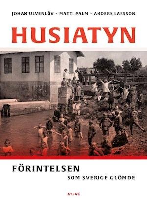 Cover for Anders Larsson, Matti Palm, Johan Ulvenlöv · Husiatyn : förintelsen som Sverige glömde (Bound Book) (2022)