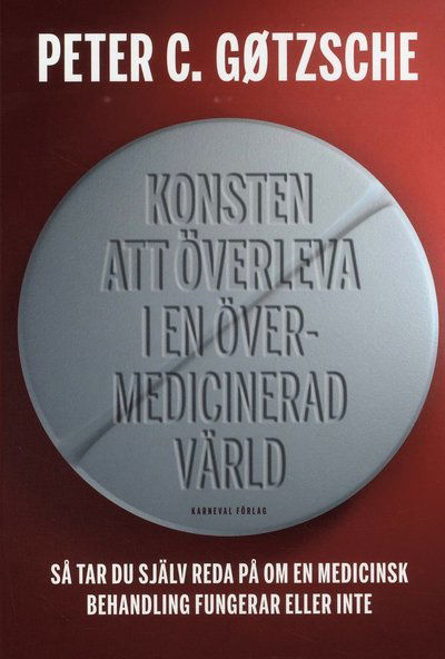Cover for Peter C. Gøtzsche · Konsten att överleva i en övermedicinerad värld : så tar du själv reda på om en medicinsk behandling fungerar eller inte (Innbunden bok) (2018)