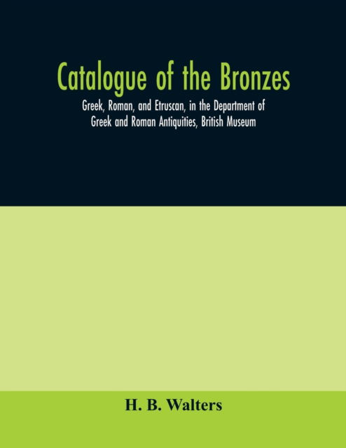 Cover for H B Walters · Catalogue of the bronzes, Greek, Roman, and Etruscan, in the Department of Greek and Roman Antiquities, British Museum (Paperback Book) (2020)