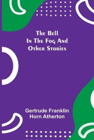 The Bell In The Fog And Other Stories - Gertrude Franklin Horn Atherton - Kirjat - Alpha Edition - 9789354755125 - maanantai 5. heinäkuuta 2021