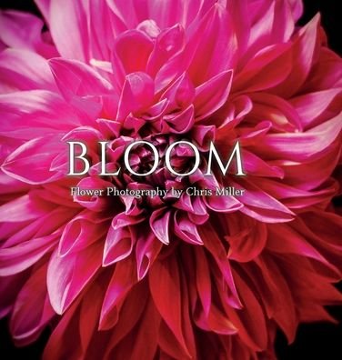 Cover for Chris Miller · Bloom: Flower Photography by Chris Miller (Hardcover Book) (2022)