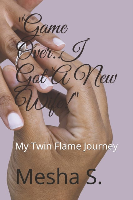 Cover for Mesha S · &quot;Game Over..I Got A New Wife!&quot;: My Twin Flame Journey (Paperback Book) (2021)