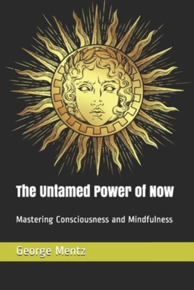 The Untamed Power of Now - George Mentz - Kirjat - Independently Published - 9798675100125 - torstai 13. elokuuta 2020