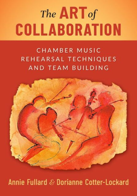 Cover for Fullard, Annie (Violinist, Cavani String Quartet; Director of Chamber Music, Sidney M. Friedberg Chair of Chamber Music, The Peabody Conservatory of Johns Hopkins University; Charles Yates Chair of Chamber Music at The Robert McDuffie Center for Strings,  · The Art of Collaboration: Chamber Music Rehearsal Techniques and Team Building (Hardcover Book) (2025)