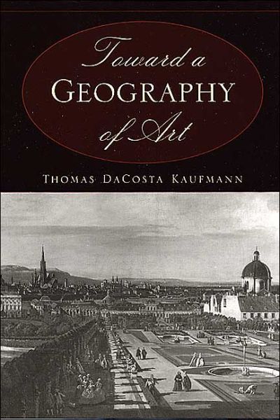 Cover for Thomas DaCosta Kaufmann · Toward a Geography of Art (Pocketbok) [2nd edition] (2004)