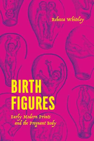 Cover for Rebecca Whiteley · Birth Figures: Early Modern Prints and the Pregnant Body (Hardcover Book) (2023)
