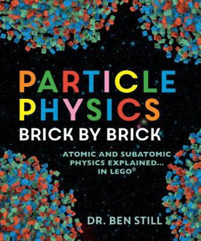 Cover for Ben Still · Particle Physics Brick by Brick Atomic and Subatomic Physics Explained...in Lego (Book) (2018)
