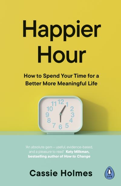 Cover for Cassie Holmes · Happier Hour: How to Spend Your Time for a Better, More Meaningful Life (Paperback Book) (2024)