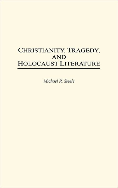 Cover for Michael R. Steele · Christianity, Tragedy, and Holocaust Literature - Contributions to the Study of Religion: Christianity and the Holocaust—Core Issues (Gebundenes Buch) (1995)