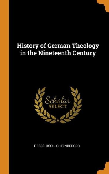 History of German Theology in the Nineteenth Century - F 1832-1899 Lichtenberger - Books - Franklin Classics - 9780342806126 - October 13, 2018