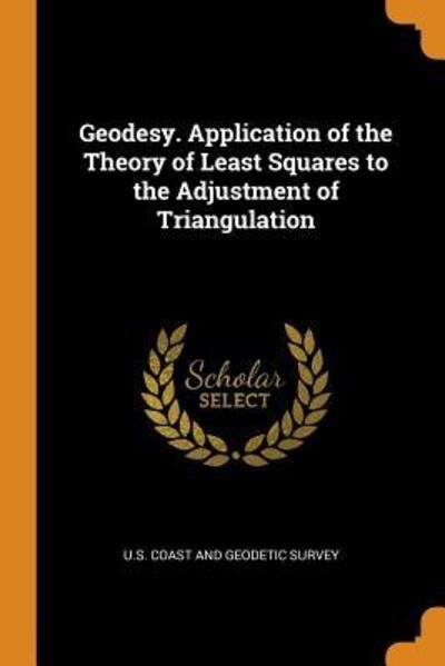Cover for U S Coast and Geodetic Survey · Geodesy. Application of the Theory of Least Squares to the Adjustment of Triangulation (Paperback Book) (2018)