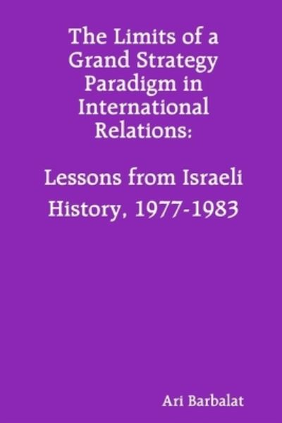 Cover for Ari Barbalat · The Limits of a Grand Strategy Paradigm in International Relations: Lessons from Israeli History, 1977-1983 (Pocketbok) (2020)