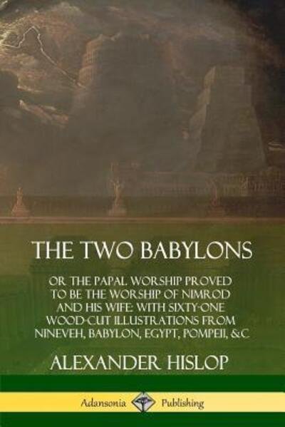Cover for Alexander Hislop · The Two Babylons: or the Papal Worship Proved to Be the Worship of Nimrod and His Wife: With Sixty-One Wood-cut Illustrations from Nineveh, Babylon, Egypt, Pompeii, &amp;c. (Paperback Book) (2019)