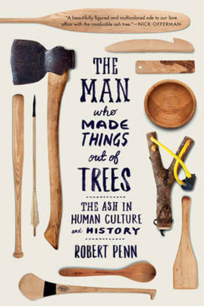 Cover for Robert Penn · The Man Who Made Things Out of Trees - The Ash in Human Culture and History (Paperback Book) (2017)