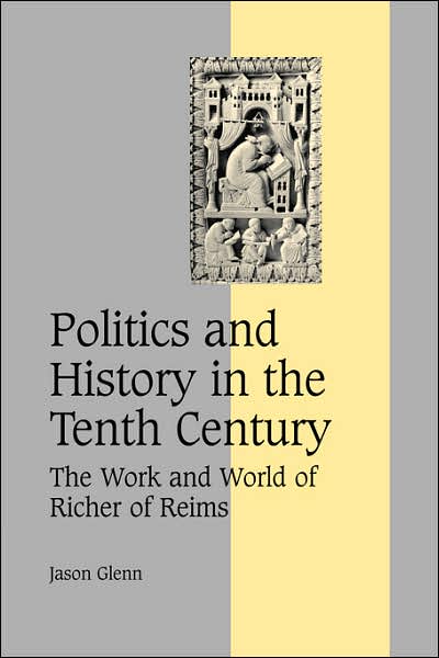 Cover for Glenn, Jason (University of Southern California) · Politics and History in the Tenth Century: The Work and World of Richer of Reims - Cambridge Studies in Medieval Life and Thought: Fourth Series (Paperback Book) (2007)