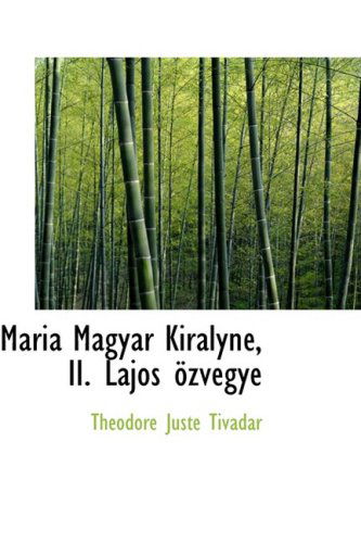 Mairia Magyar Kirailynac, Ii. Lajos Apzvegye - Thacodore Juste Tivadar - Livres - BiblioLife - 9780554740126 - 20 août 2008