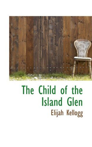 The Child of the Island Glen - Elijah Kellogg - Books - BiblioLife - 9780559435126 - October 15, 2008