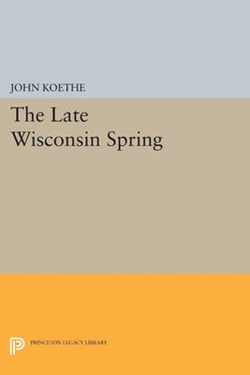 Cover for John Koethe · The Late Wisconsin Spring - Princeton Legacy Library (Pocketbok) (2014)