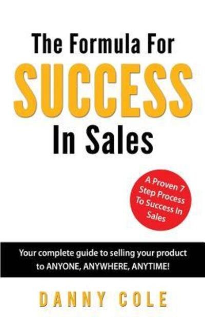 Cover for Danny Cole · The Formula For Success In Sales Your complete guide to selling your product to ANYONE, ANYWHERE, ANYTIME! (Pocketbok) (2016)