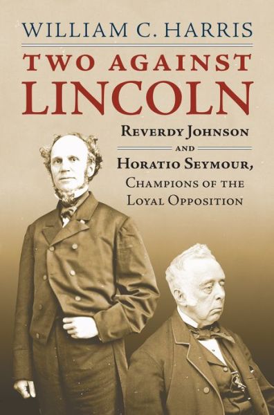 Cover for William C. Harris · Two Against Lincoln: Reverdy Johnson and Horatio Seymour, Champions of the Loyal Opposition (Hardcover Book) (2017)