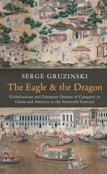 Cover for Gruzinski, Serge ( CNRS and EHESS, Paris) · The Eagle and the Dragon: Globalization and European Dreams of Conquest in China and America in the Sixteenth Century (Paperback Book) (2014)