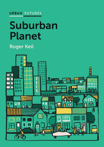 Cover for Keil, Roger (York University, Toronto) · Suburban Planet: Making the World Urban from the Outside In - Urban Futures (Paperback Book) (2017)
