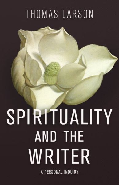 Cover for Thomas Larson · Spirituality and the Writer: A Personal Inquiry (Hardcover Book) (2019)