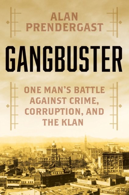 Cover for Alan Prendergast · Gangbuster: One Man's Battle Against Crime, Corruption, and the Klan (Hardcover Book) (2023)