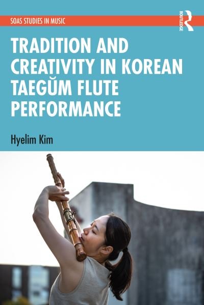 Cover for Hyelim Kim · Tradition and Creativity in Korean Taegum Flute Performance - SOAS Studies in Music (Hardcover Book) (2021)
