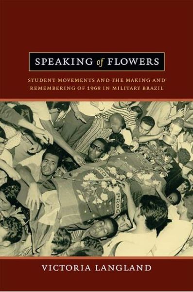 Cover for Victoria Langland · Speaking of Flowers: Student Movements and the Making and Remembering of 1968 in Military Brazil (Paperback Book) (2013)