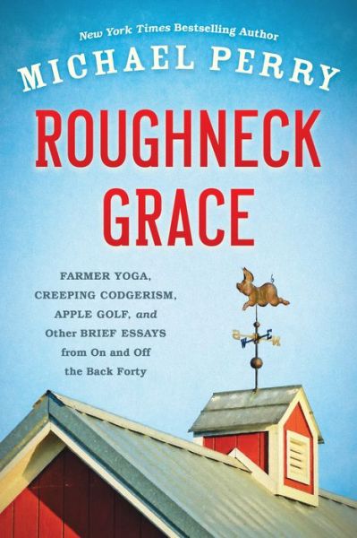 Roughneck Grace : Farmer Yoga, Creeping Codgerism, Apple Golf, and Other Brief Essays from on and off the Back Forty - Michael Perry - Books - Wisconsin Historical Society Press - 9780870208126 - September 30, 2016