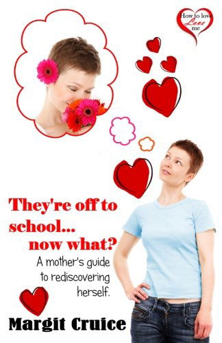 Cover for Margit L Cruice · They're off to School, Now What?: a Mother's Guide to Rediscovering Herself (How to Love Love Me) (Paperback Book) (2013)