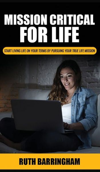 Cover for Ruth Barringham · Mission Critical For Life: Start Living Your Life on Your Terms by Pursuing Your True Life Mission (Hardcover Book) (2020)