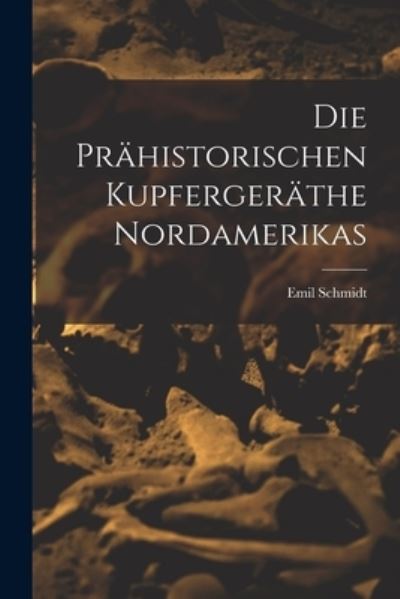 Cover for Emil 1837-1906 Schmidt · Die Prahistorischen Kupfergerathe Nordamerikas [microform] (Paperback Book) (2021)