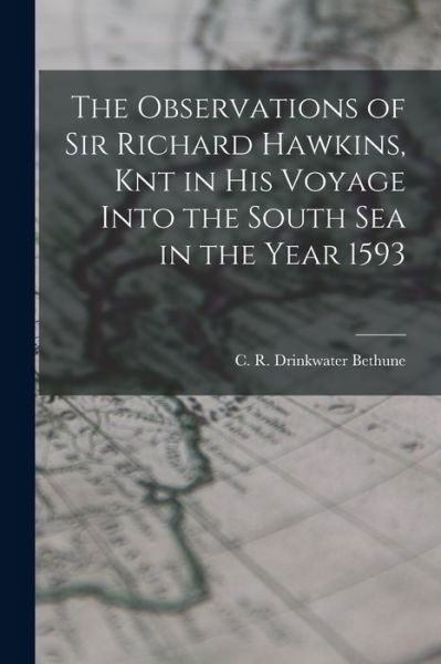 Cover for C R Drinkwater Bethune · The Observations of Sir Richard Hawkins, Knt in his Voyage Into the South Sea in the Year 1593 (Paperback Book) (2022)